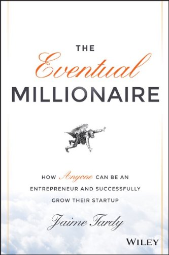 The Eventual Millionaire: How Anyone Can Be an Entrepreneur and Successfully Grow Their Startup by Jaime Tardy