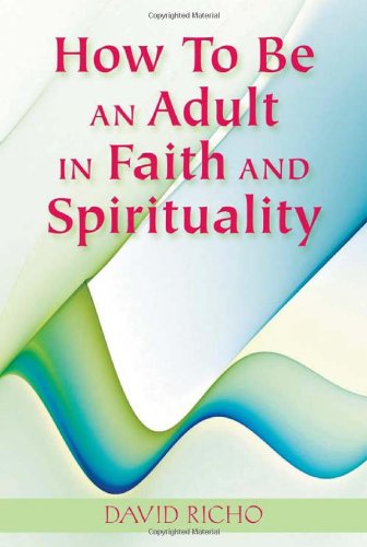 How to Be an Adult in Faith and Spirituality by David Richo