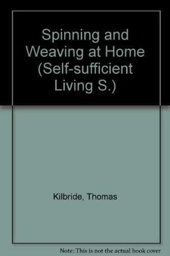 Spinning and weaving at home: Expert advice on constructing and using your own low-cost spinning wheel and loom (Self-sufficient living) by Thomas Kilbride