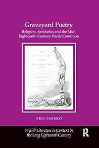 Graveyard Poetry: Religion, Aesthetics and the Mid-Eighteenth-Century Poetic Condition (British Literature in Context in the Long Eighteenth Century) by Eric Parisot