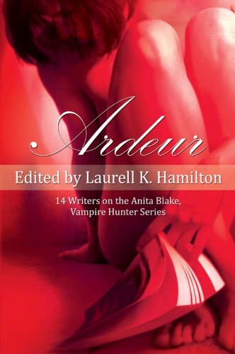 Ardeur: 14 Writers on the Anita Blake, Vampire Hunter Series by Laurell K Hamilton