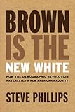Steve Phillips, "Brown is the New White: How the Demographic Revolution Has Created a New American Majority" (The New Press, 2016)