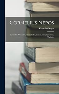 Cornelius Nepos: Lysander, Alcibiades, Thrasybulus, Conon, Dion, Iphicrates, Chabrias by Cornelius Nepos