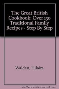 The Great British Cookbook: Over 130 Traditional Family Recipes - Step By Step