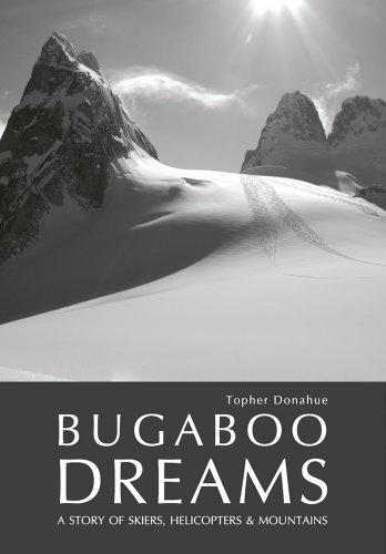 Bugaboo Dreams: A Story of Skiers, Helicopters &amp; Mountains: 1 by Topher Donahue