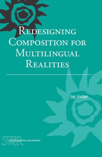Redesigning Composition for Multilingual Realities (Studies in Writing and Rhetoric) by Jay Jordan