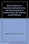 Social Science in Nursing; Applications for the Improvement of Patient Care, By Frances Cooke Macgre