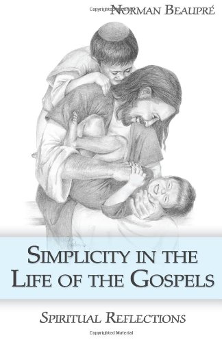 Simplicity in Life of The Gospels: Spiritual Reflections by Norman Beaupre
