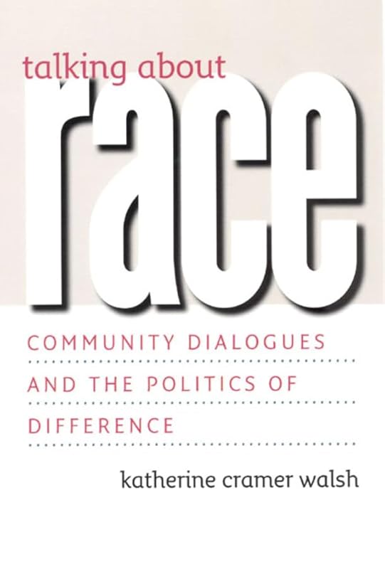 Talking about Race: Community Dialogues and the Politics of Difference (Studies in Communication, Media, and Public Opinion) by Katherine Cramer Walsh