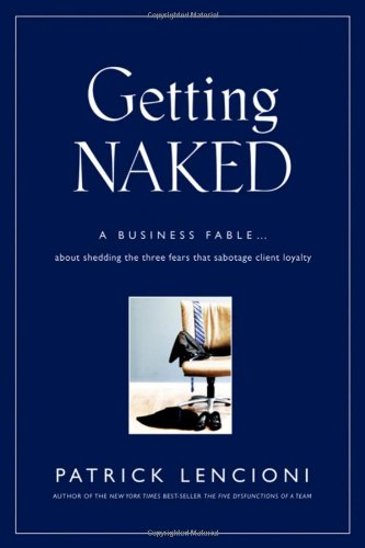 Getting Naked: A Business Fable About Shedding The Three Fears That Sabotage Client Loyalty by Patrick Lencioni
