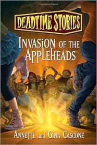 Deadtime Stories #4: Invasion of the Appleheads By Annette Cascone and Gina Cascone, Copyright 2012 by Annette Cascone and Gina Cascone