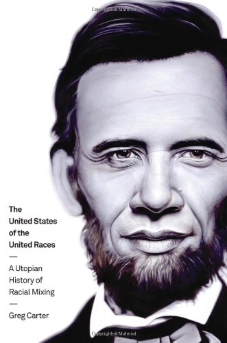 The United States of the United Races: A Utopian History of Racial Mixing by Greg Carter