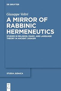 A Mirror of Rabbinic Hermeneutics: Studies in Religion, Magic, and Language Theory in Ancient Judaism (Studia Judaica Book 82) by Giuseppe Veltri