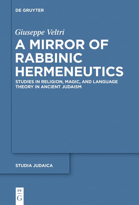 A Mirror of Rabbinic Hermeneutics: Studies in Religion, Magic, and Language Theory in Ancient Judaism (Studia Judaica Book 82) by Giuseppe Veltri