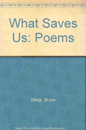 What Saves Us by Bruce Weigl