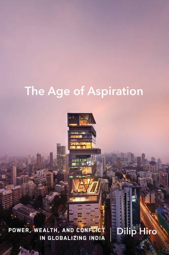 The Age of Aspiration: Power, Wealth, and Conflict in Globalizing India by Dilip Hiro