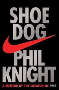 Shoe Dog: A memoir by the Creator of Nike