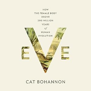 Eve: How the Female Body Drove 200 Million Years of Human Evolution by Cat Bohannon