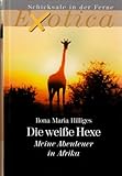 Die weiße Hexe - Meine Abenteuer in Afrika (Exotica-Schicksale in der Ferne) - Ilona Maria Hilliges