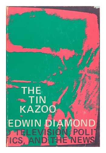The tin kazoo: Politics, television, and the news by Edwin Diamond