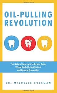 Oil Pulling Revolution: The Natural Approach to Dental Care, Whole-Body Detoxification and Disease Prevention by Dr. Michelle Coleman