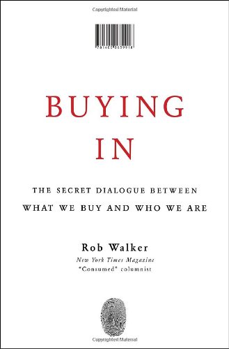 Buying In: The Secret Dialogue Between What We Buy and Who We Are by Rob Walker
