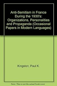 Anti-Semitism in France during the 1930s: Organisations, personalities, and propaganda (Occasional papers in modern languages) by Paul J Kingston