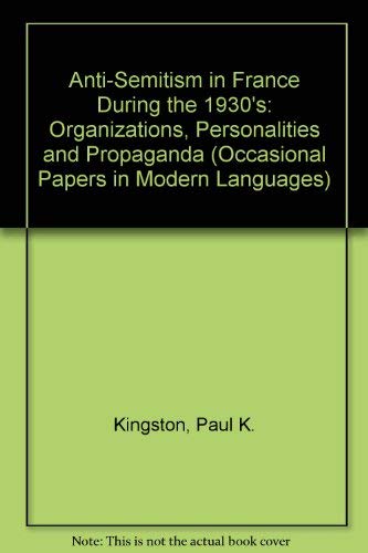 Anti-Semitism in France during the 1930s: Organisations, personalities, and propaganda (Occasional papers in modern languages) by Paul J Kingston