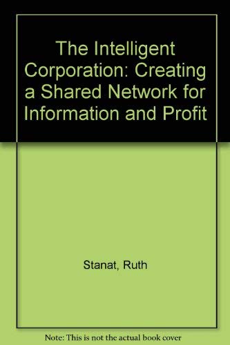 The Intelligent Corporation: Creating a Shared Network for Information and Profit by Ruth Stanat