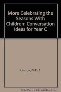 More Celebrating the Seasons With Children: Conversation Ideas for Year C by Philip E. Johnson
