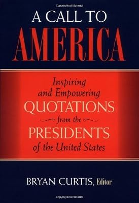 A Call to America: Inspiring and Empowering Quotations from the Presidents of the United States