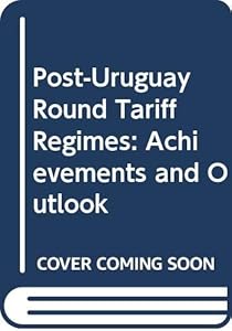 Post-Uruguay Round Tariff Regimes: Achievements and Outlook