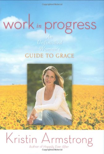 Work in Progress: An Unfinished Woman's Guide to Grace by Kristin Armstrong