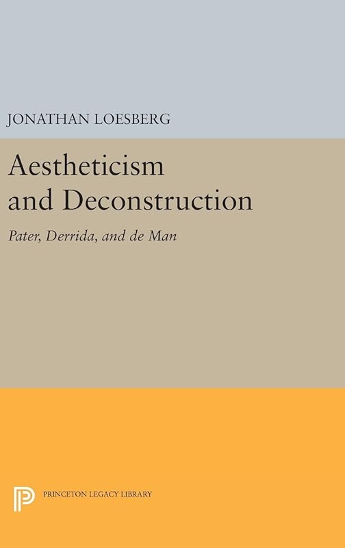 Aestheticism and Deconstruction: Pater, Derrida, and de Man (Princeton Legacy Library, 1208) by Jonathan Loesberg
