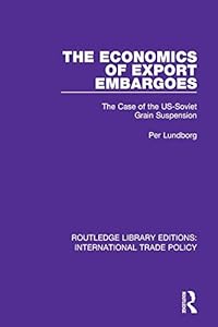 The Economics of Export Embargoes: The Case of the US-Soviet Grain Suspension (Routledge Library Editions: International Trade Policy Book 9) by Per Lundborg