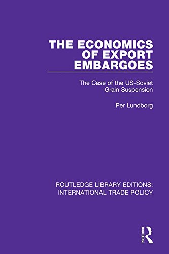 The Economics of Export Embargoes: The Case of the US-Soviet Grain Suspension (Routledge Library Editions: International Trade Policy Book 9) by Per Lundborg
