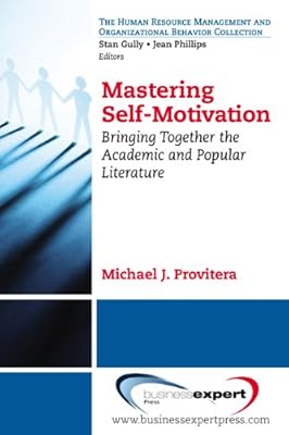 Mastering Self-Motivation: Bringing Together the Academic and Popular Literature (Human Resource Management and Organizational Behavior)