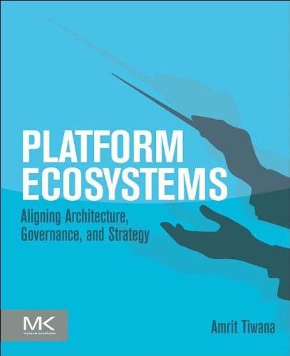 Platform Ecosystems: Aligning Architecture, Governance, and Strategy by Amrit Tiwana