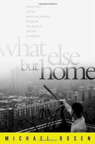 What Else But Home: Seven Boys and an American Journey Between the Projects and the Penthouse by Michael Rosen