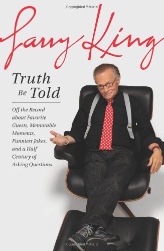 Truth Be Told: Off the Record about Favorite Guests, Memorable Moments, Funniest Jokes, and a Half Century of Asking Questions by Larry King
