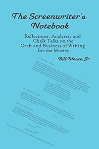 A Screenwriter's Notebook: Refl ections, Analyses, and Chalk Talks on the Craft and Business of Writing for the Movies by Bill Mesce Jr.