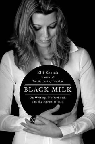 Black Milk: On Writing, Motherhood, and the Harem Within by Elif Shafak