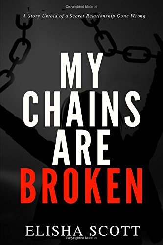 My Chains Are Broken: A Story untold of a Secret Relationship Gone Wrong by Elisha Scott