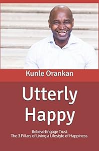 Utterly Happy: Believe Engage Trust The 3 Pillars of Living a Lifestyle of Happiness by Kunle Orankan