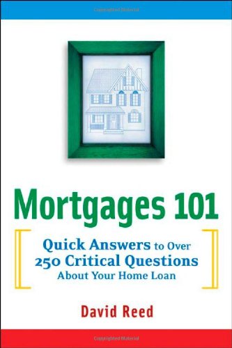 Mortgages 101: Quick Answers to Over 250 Critical Questions About Your Home Loan by David Reed