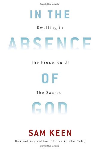 In the Absence of God: Dwelling in the Presence of the Sacred by Sam Keen