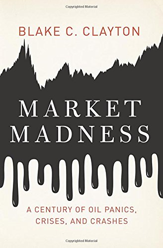 Market Madness: A Century of Oil Panics, Crises, and Crashes by Blake C. Clayton