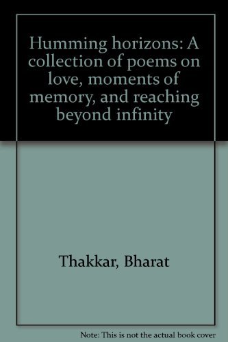 Humming horizons: A collection of poems on love, moments of memory, and reaching beyond infinity by Bharat Thakkar
