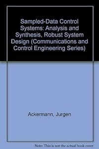 Sampled-Data Control Systems: Analysis and Synthesis, Robust System Design (Communications and Control Engineering Series) by Jürgen Ackermann