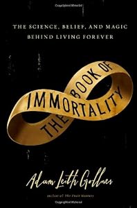 The Book of Immortality: The Science, Belief, and Magic Behind Living Forever